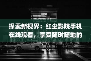 探索新视界：红尘影院手机在线观看，享受随时随地的精彩电影体验 v6.5.5下载